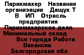 Парикмахер › Название организации ­ Дащук Т.В., ИП › Отрасль предприятия ­ Парикмахерское дело › Минимальный оклад ­ 20 000 - Все города Работа » Вакансии   . Белгородская обл.